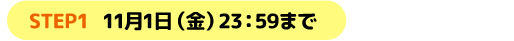 STEP1 11月1日（金）23：59まで