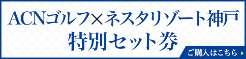 ACNゴルフ×ネスタリゾート神戸特別セット券