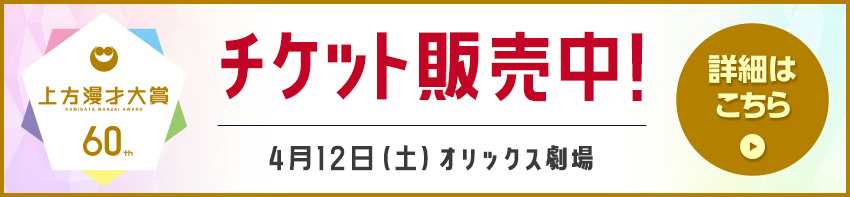 第60回上方漫才大賞 チケット販売中！4月12日（土）オリックス劇場 詳細はこちら