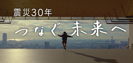 震災30年 つなぐ未来へ