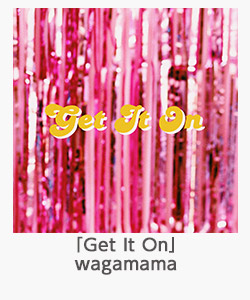 「Get It On」wagamama