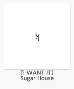 「I WANT IT」Sugar House