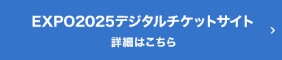 EXPO2025デジタルチケットサイト 詳細はこちら