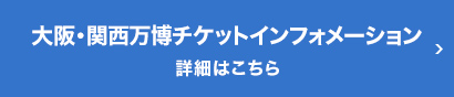 大阪・関西万博チケットインフォメーション 詳細はこちら