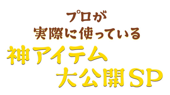 プロが実際に使っている 神アイテム大公開SP